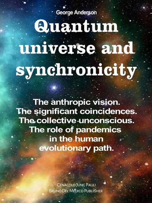 Title details for Quantum Universe and Synchronicity. the Anthropic Vision. the Significant Coincidences. the Collective Unconscious. the Role of Pandemics in the Human Evolutionary Path. by George Anderson - Wait list